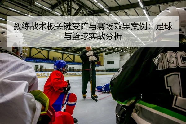 教练战术板关键变阵与赛场效果案例：足球与篮球实战分析