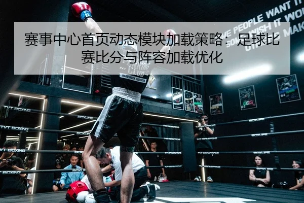 赛事中心首页动态模块加载策略：足球比赛比分与阵容加载优化